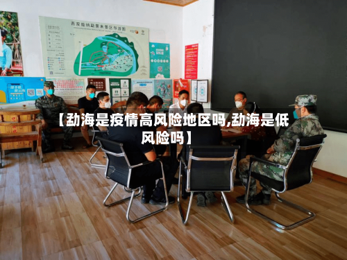 【勐海是疫情高风险地区吗,勐海是低风险吗】-第1张图片