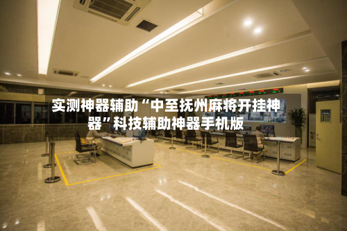 实测神器辅助“中至抚州麻将开挂神器”科技辅助神器手机版-第1张图片