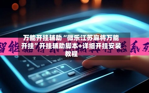 万能开挂辅助“微乐江苏麻将万能开挂	”开挂辅助脚本+详细开挂安装教程-第1张图片
