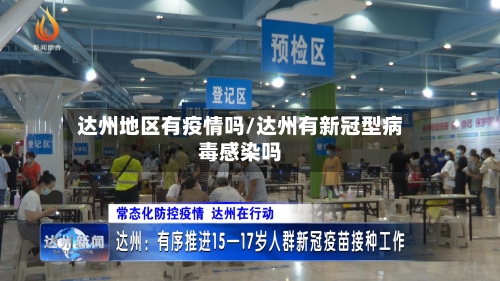 达州地区有疫情吗/达州有新冠型病毒感染吗-第1张图片