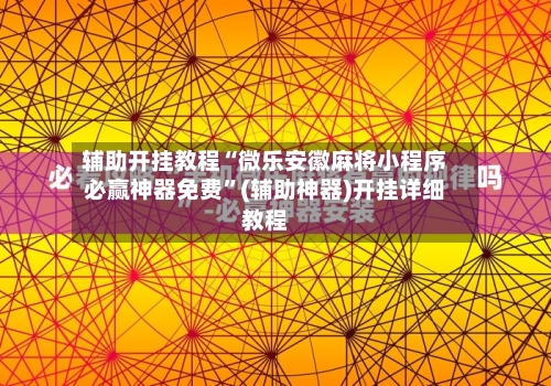 辅助开挂教程“微乐安徽麻将小程序必赢神器免费”(辅助神器)开挂详细教程-第2张图片