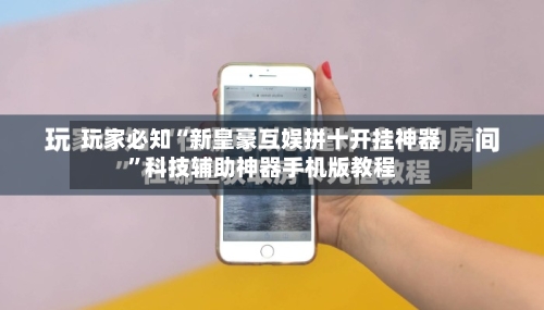 玩家必知“新皇豪互娱拼十开挂神器”科技辅助神器手机版教程-第1张图片