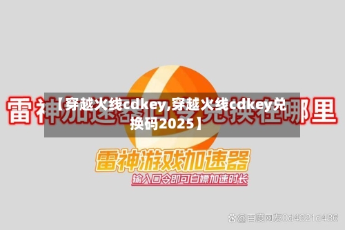 【穿越火线cdkey,穿越火线cdkey兑换码2025】-第1张图片