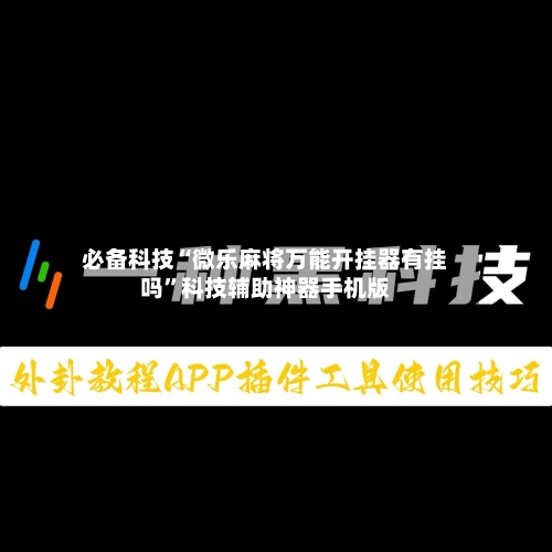 必备科技“微乐麻将万能开挂器有挂吗”科技辅助神器手机版-第2张图片