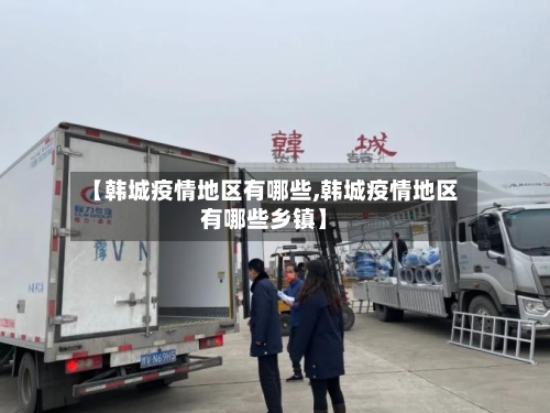 【韩城疫情地区有哪些,韩城疫情地区有哪些乡镇】-第3张图片