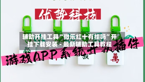 辅助开挂工具“微乐红十有挂吗”开挂下载安装 - 最新辅助工具教程-第1张图片