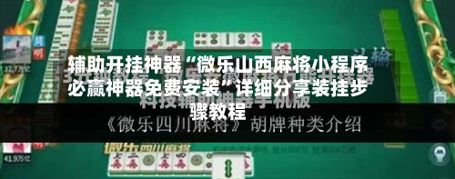 辅助开挂神器“微乐山西麻将小程序必赢神器免费安装”详细分享装挂步骤教程-第1张图片