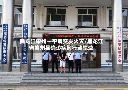 黑龙江肇州一平房突发火灾/黑龙江省肇州县确诊病例行动轨迹-第1张图片
