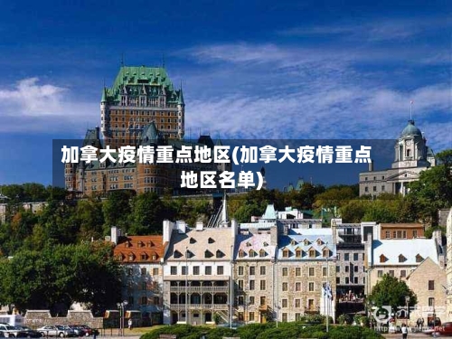 加拿大疫情重点地区(加拿大疫情重点地区名单)-第1张图片