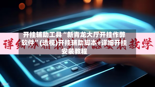 开挂辅助工具“新青龙大厅开挂作弊软件	”(透视)开挂辅助脚本+详细开挂安装教程-第2张图片