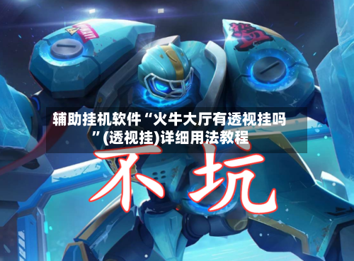 辅助挂机软件“火牛大厅有透视挂吗”(透视挂)详细用法教程-第3张图片