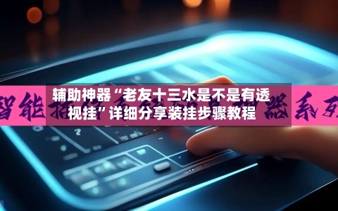 辅助神器“老友十三水是不是有透视挂	”详细分享装挂步骤教程-第1张图片