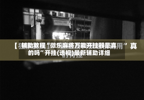 辅助教程“微乐麻将万能开挂器是真的吗”开挂(透视)最新辅助详细-第1张图片