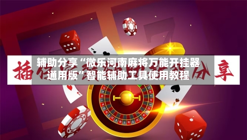 辅助分享“微乐河南麻将万能开挂器通用版”智能辅助工具使用教程-第1张图片