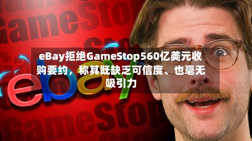 eBay拒绝GameStop560亿美元收购要约，称其既缺乏可信度	、也毫无吸引力-第1张图片