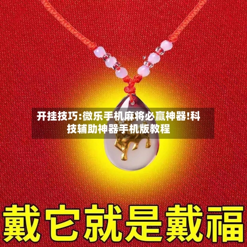 开挂技巧:微乐手机麻将必赢神器!科技辅助神器手机版教程-第1张图片