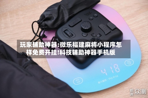 玩家辅助神器:微乐福建麻将小程序怎样免费开挂!科技辅助神器手机版-第1张图片