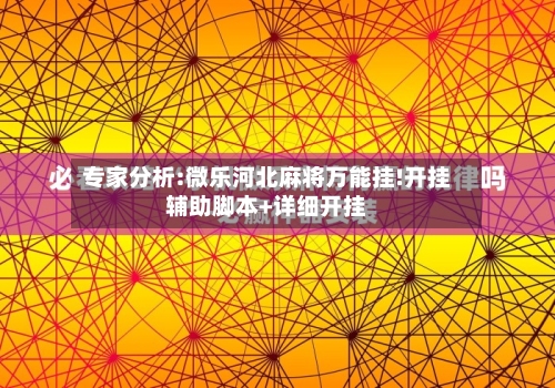 专家分析:微乐河北麻将万能挂!开挂辅助脚本+详细开挂-第1张图片