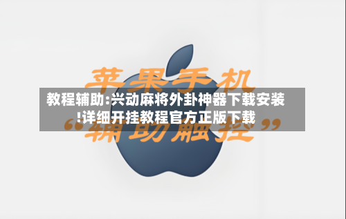 教程辅助:兴动麻将外卦神器下载安装!详细开挂教程官方正版下载-第1张图片