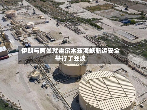 伊朗与阿曼就霍尔木兹海峡航运安全举行了会谈-第2张图片