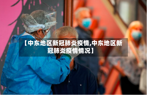 【中东地区新冠肺炎疫情,中东地区新冠肺炎疫情情况】-第2张图片