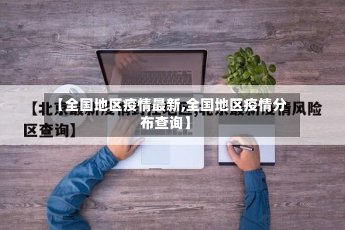 【全国地区疫情最新,全国地区疫情分布查询】-第3张图片
