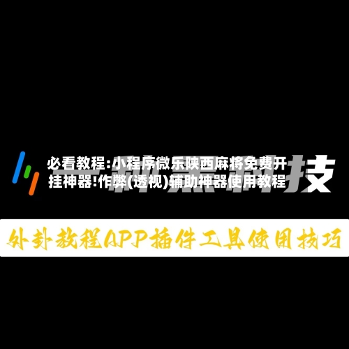 必看教程:小程序微乐陕西麻将免费开挂神器!作弊(透视)辅助神器使用教程-第1张图片