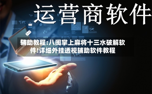 辅助教程:八闽掌上麻将十三水破解软件!详细外挂透视辅助软件教程-第1张图片