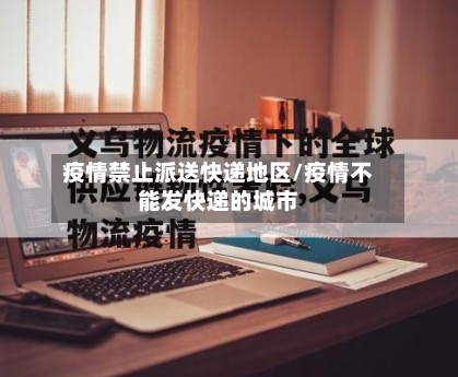 疫情禁止派送快递地区/疫情不能发快递的城市-第1张图片