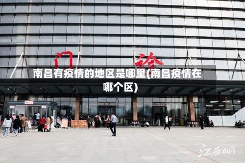 南昌有疫情的地区是哪里(南昌疫情在哪个区)-第1张图片