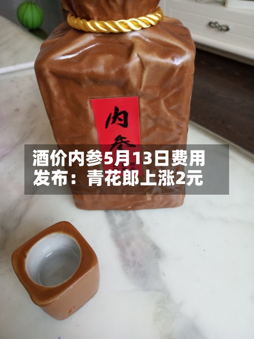 酒价内参5月13日费用发布：青花郎上涨2元-第2张图片