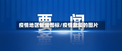 疫情地区新闻图标/疫情新闻的图片-第3张图片