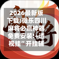 2026最新版下载:微乐四川麻将必赢神器免费安装!+透视挂”开挂辅助软件教程-第1张图片