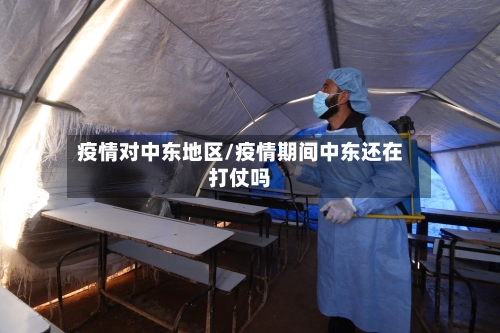 疫情对中东地区/疫情期间中东还在打仗吗-第1张图片