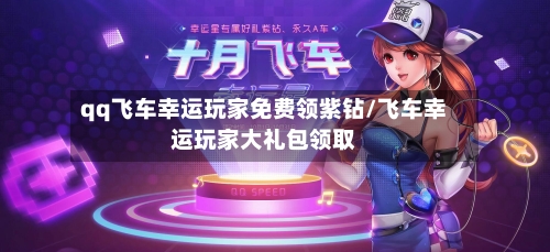 qq飞车幸运玩家免费领紫钻/飞车幸运玩家大礼包领取-第1张图片
