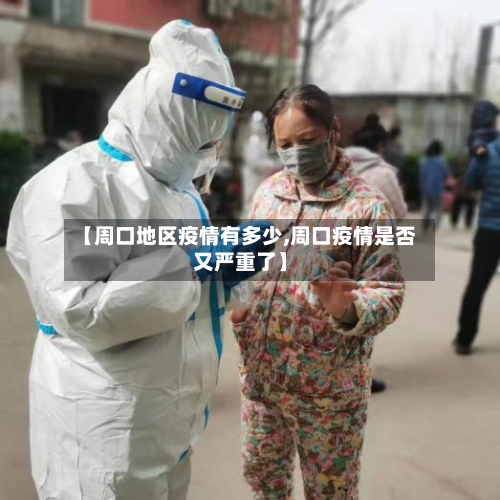【周口地区疫情有多少,周口疫情是否又严重了】-第3张图片