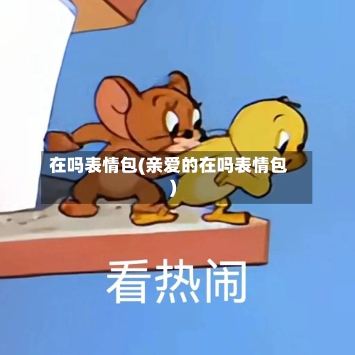 在吗表情包(亲爱的在吗表情包)-第1张图片