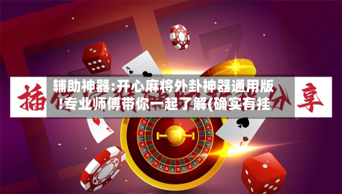 辅助神器:开心麻将外卦神器通用版!专业师傅带你一起了解(确实有挂-第1张图片