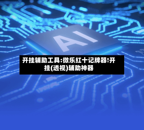 开挂辅助工具:微乐红十记牌器!开挂(透视)辅助神器-第3张图片