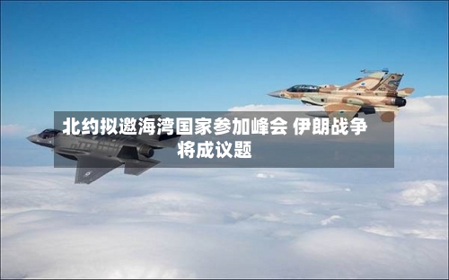 北约拟邀海湾国家参加峰会 伊朗战争将成议题-第3张图片