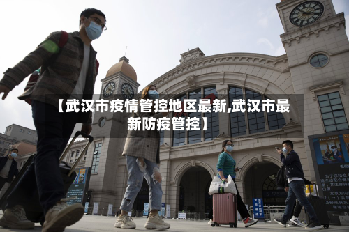 【武汉市疫情管控地区最新,武汉市最新防疫管控】-第2张图片