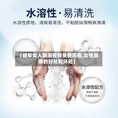 【成年女人喷潮视频免费观看,女性潮喷的好处和坏处】-第1张图片