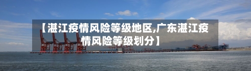 【湛江疫情风险等级地区,广东湛江疫情风险等级划分】-第3张图片