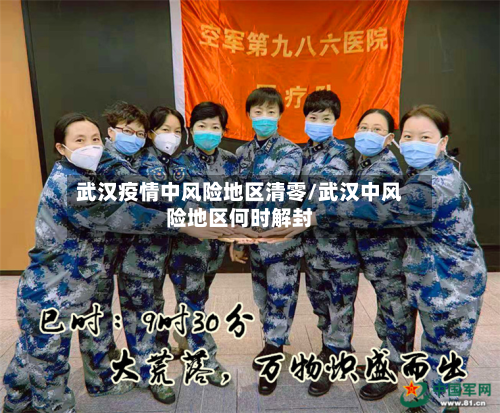 武汉疫情中风险地区清零/武汉中风险地区何时解封-第3张图片