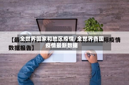 全世界国家和地区疫情/全世界各国疫情最新数据-第2张图片