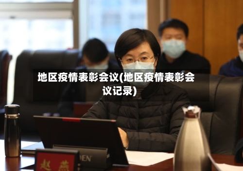 地区疫情表彰会议(地区疫情表彰会议记录)-第1张图片