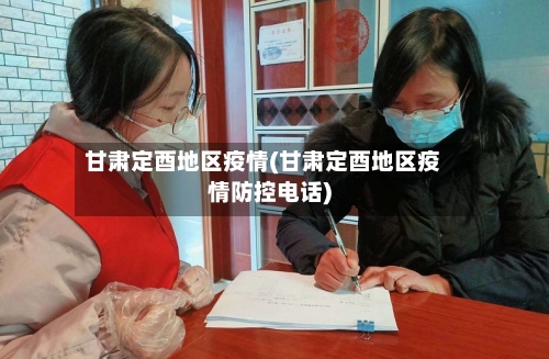 甘肃定酉地区疫情(甘肃定酉地区疫情防控电话)-第1张图片