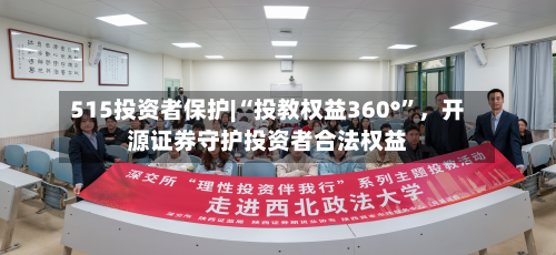 515投资者保护|“投教权益360°”，开源证券守护投资者合法权益-第1张图片