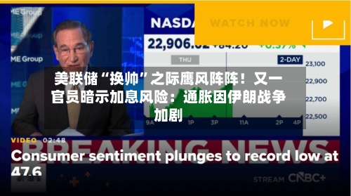 美联储“换帅”之际鹰风阵阵！又一官员暗示加息风险：通胀因伊朗战争加剧-第1张图片