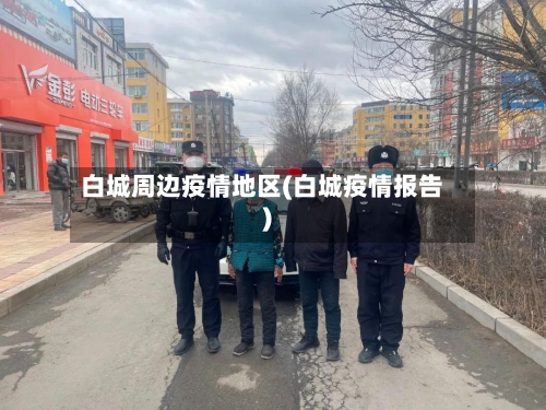 白城周边疫情地区(白城疫情报告)-第1张图片